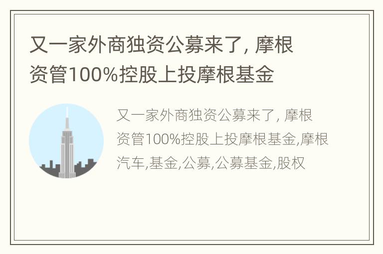 又一家外商独资公募来了，摩根资管100%控股上投摩根基金