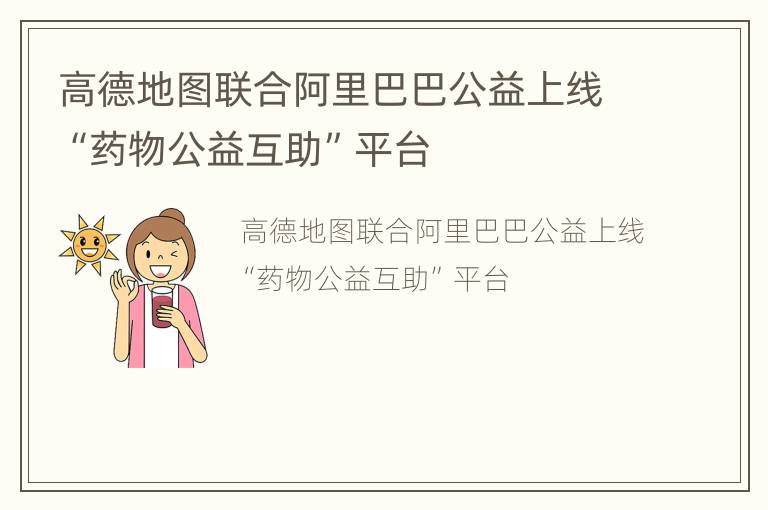 高德地图联合阿里巴巴公益上线“药物公益互助”平台