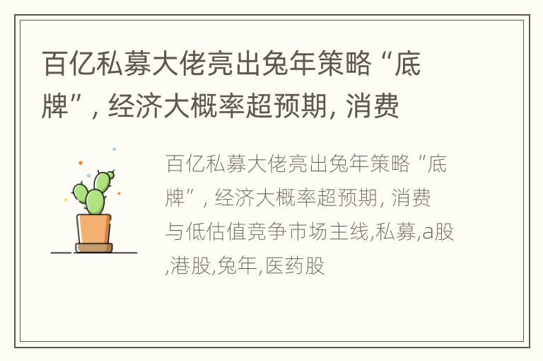 百亿私募大佬亮出兔年策略“底牌”，经济大概率超预期，消费与低估值竞争市场主线