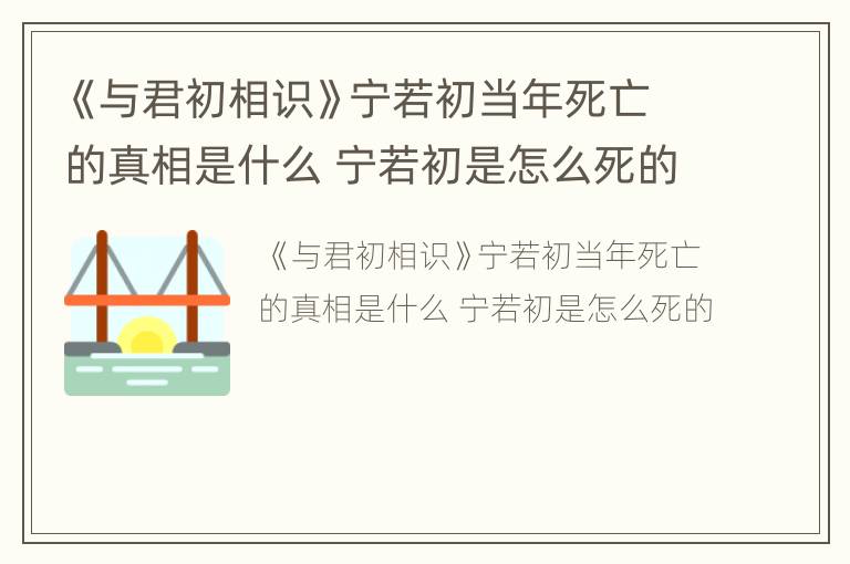 《与君初相识》宁若初当年死亡的真相是什么 宁若初是怎么死的