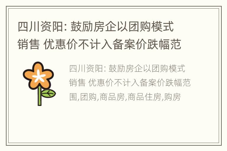 四川资阳：鼓励房企以团购模式销售 优惠价不计入备案价跌幅范围