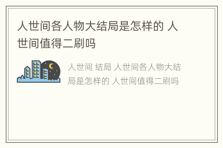 人世间各人物大结局是怎样的 人世间值得二刷吗