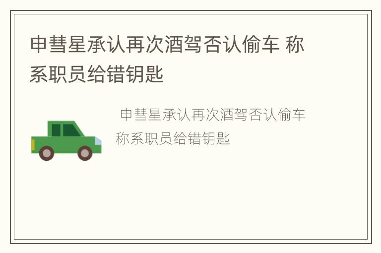 申彗星承认再次酒驾否认偷车 称系职员给错钥匙