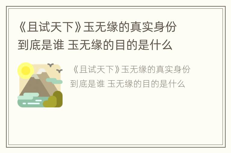 《且试天下》玉无缘的真实身份到底是谁 玉无缘的目的是什么