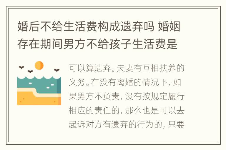 婚后不给生活费构成遗弃吗 婚姻存在期间男方不给孩子生活费是遗弃罪吗