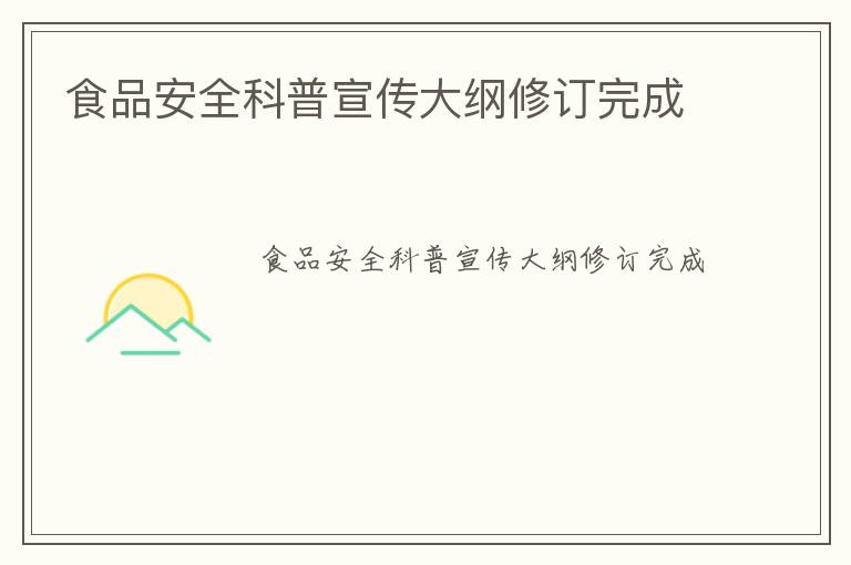 食品安全科普宣传大纲修订完成
