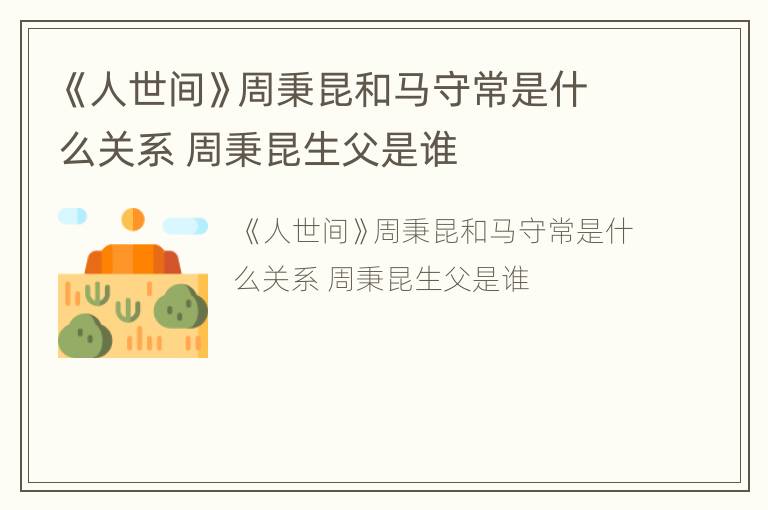 《人世间》周秉昆和马守常是什么关系 周秉昆生父是谁