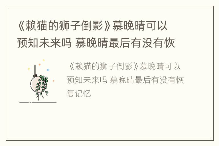 《赖猫的狮子倒影》慕晚晴可以预知未来吗 慕晚晴最后有没有恢复记忆