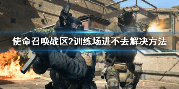 使命召唤战区2训练场进不去怎么办-训练场进不去解决方法