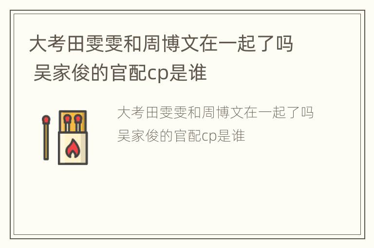 大考田雯雯和周博文在一起了吗 吴家俊的官配cp是谁