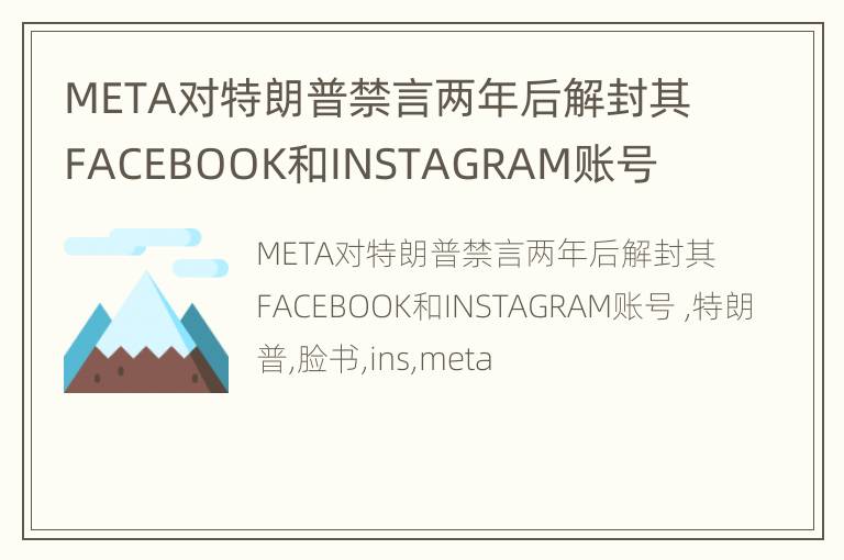 META对特朗普禁言两年后解封其FACEBOOK和INSTAGRAM账号