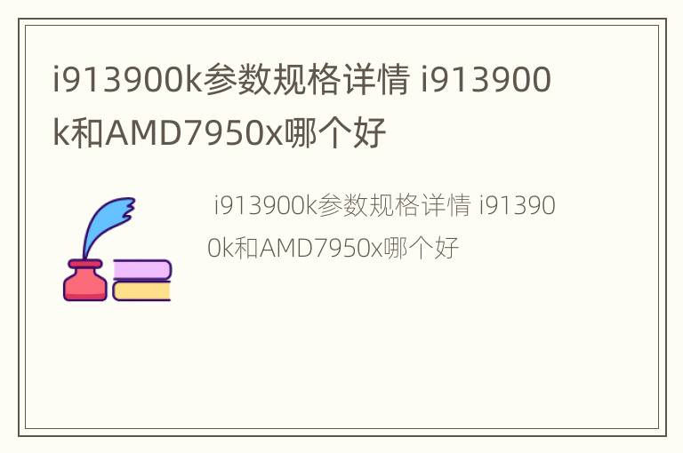 i913900k参数规格详情 i913900k和AMD7950x哪个好