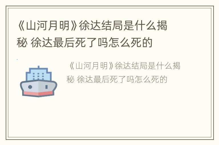 《山河月明》徐达结局是什么揭秘 徐达最后死了吗怎么死的
