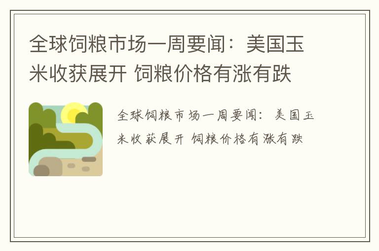 全球饲粮市场一周要闻：美国玉米收获展开 饲粮价格有涨有跌