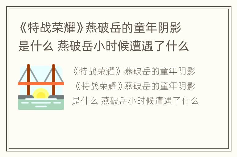 《特战荣耀》燕破岳的童年阴影是什么 燕破岳小时候遭遇了什么