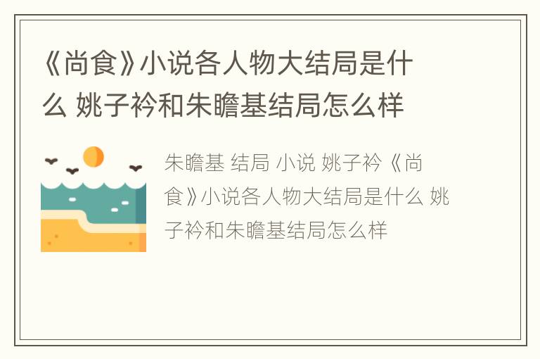 《尚食》小说各人物大结局是什么 姚子衿和朱瞻基结局怎么样