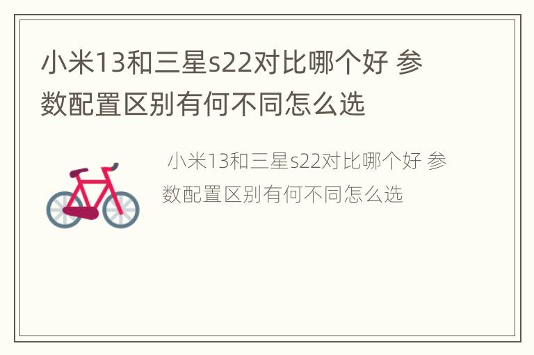 小米13和三星s22对比哪个好 参数配置区别有何不同怎么选