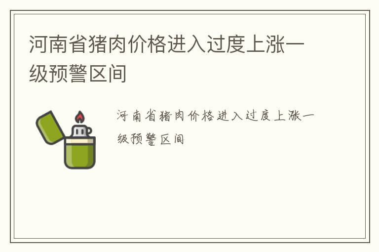 河南省猪肉价格进入过度上涨一级预警区间