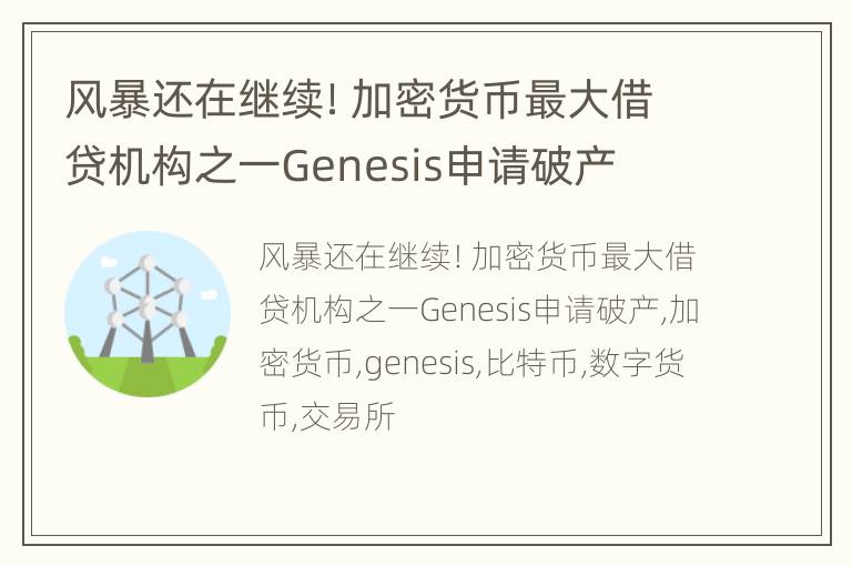 风暴还在继续！加密货币最大借贷机构之一Genesis申请破产