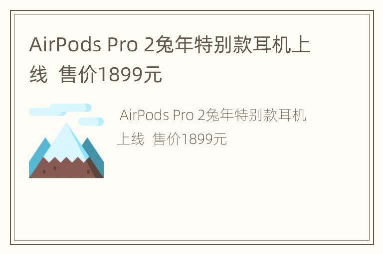 AirPods Pro 2兔年特别款耳机上线  售价1899元