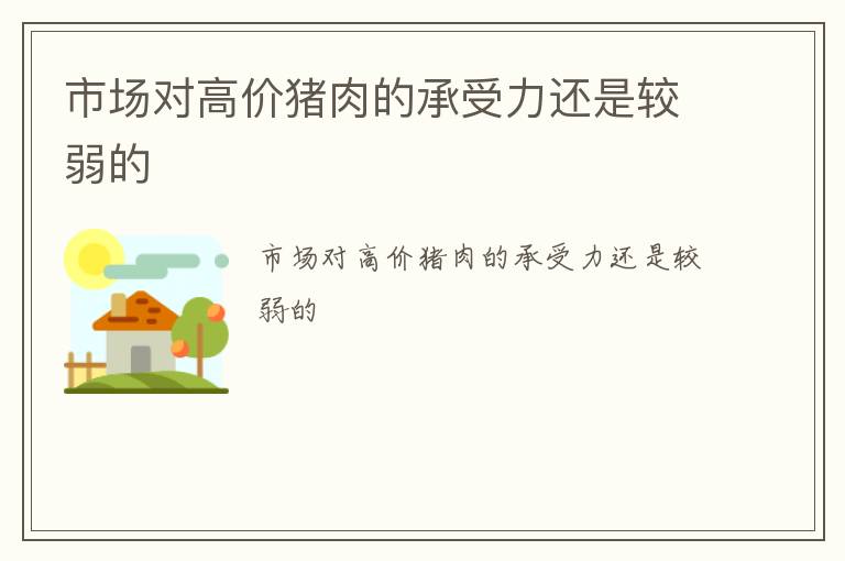 市场对高价猪肉的承受力还是较弱的