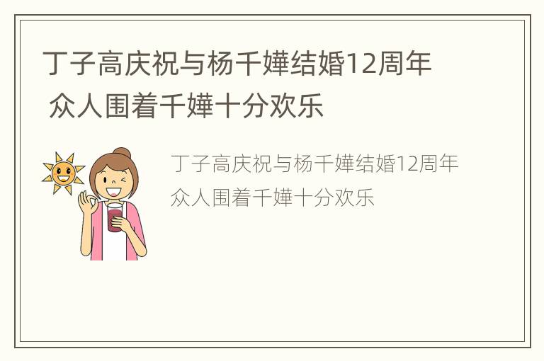 丁子高庆祝与杨千嬅结婚12周年 众人围着千嬅十分欢乐
