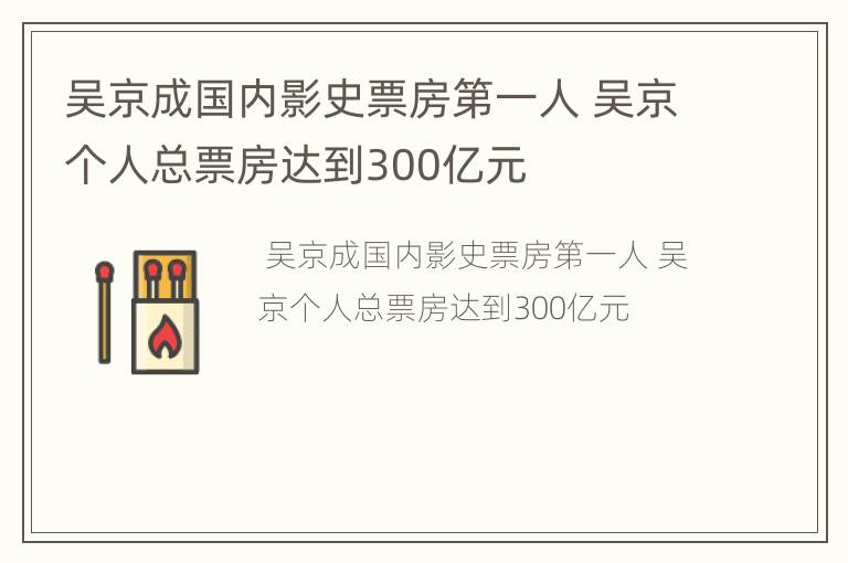 吴京成国内影史票房第一人 吴京个人总票房达到300亿元