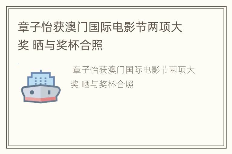 章子怡获澳门国际电影节两项大奖 晒与奖杯合照