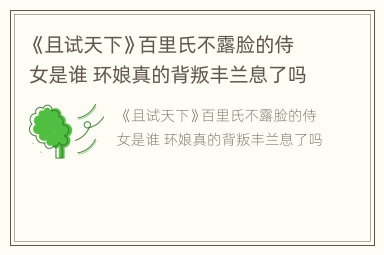 《且试天下》百里氏不露脸的侍女是谁 环娘真的背叛丰兰息了吗