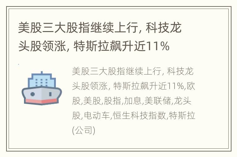 美股三大股指继续上行，科技龙头股领涨，特斯拉飙升近11%