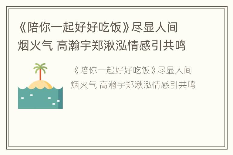 《陪你一起好好吃饭》尽显人间烟火气 高瀚宇郑湫泓情感引共鸣