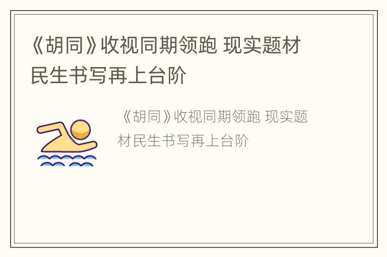 《胡同》收视同期领跑 现实题材民生书写再上台阶