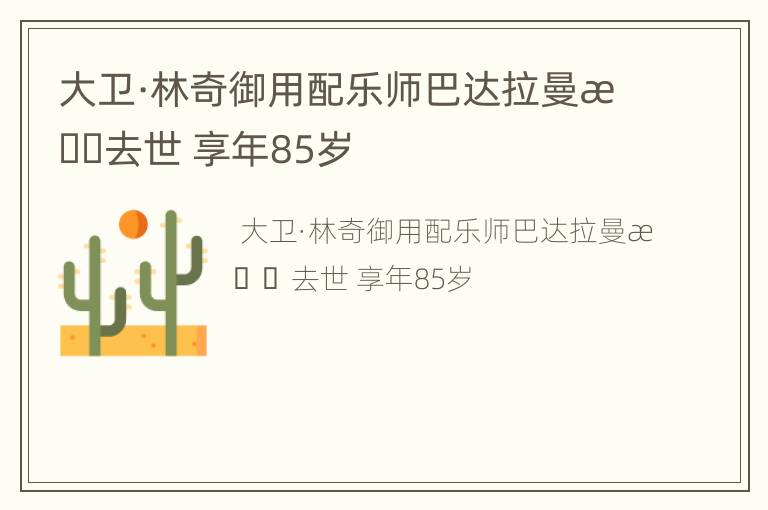 大卫·林奇御用配乐师巴达拉曼提去世 享年85岁
