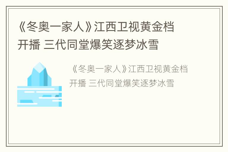 《冬奥一家人》江西卫视黄金档开播 三代同堂爆笑逐梦冰雪