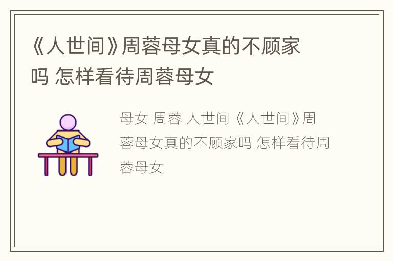 《人世间》周蓉母女真的不顾家吗 怎样看待周蓉母女