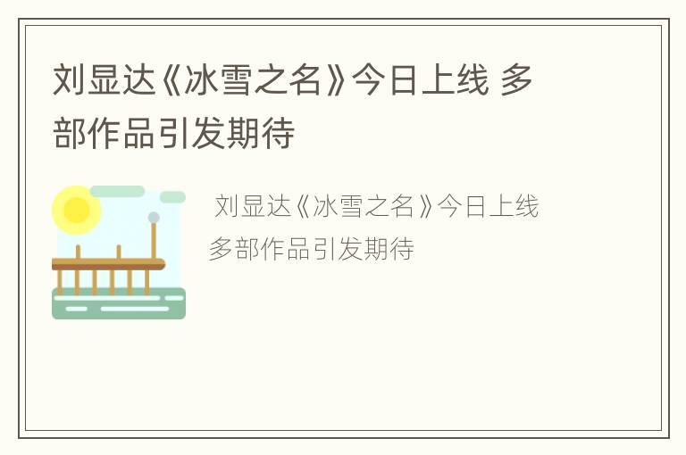 刘显达《冰雪之名》今日上线 多部作品引发期待