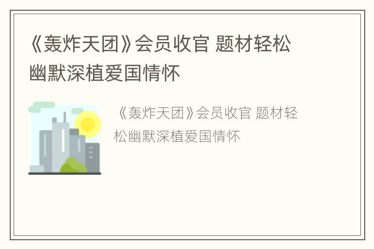 《轰炸天团》会员收官 题材轻松幽默深植爱国情怀
