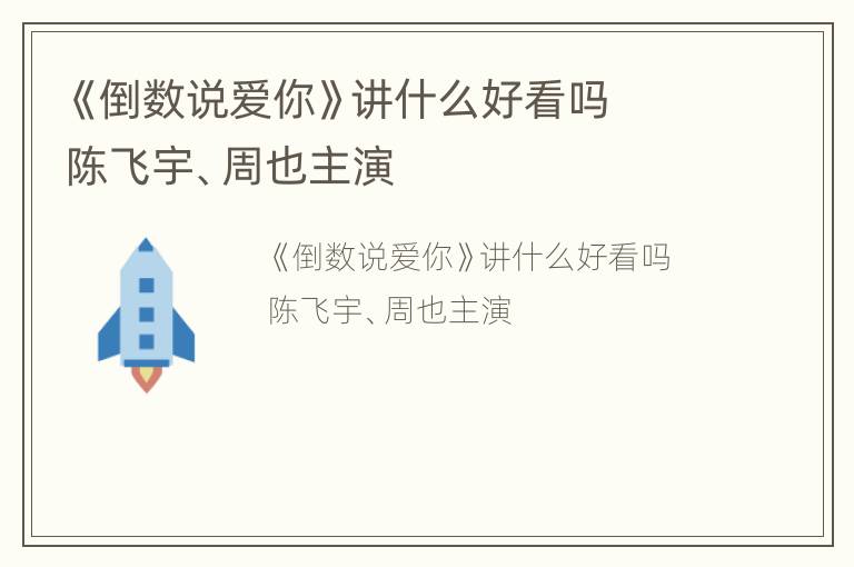 《倒数说爱你》讲什么好看吗  陈飞宇、周也主演