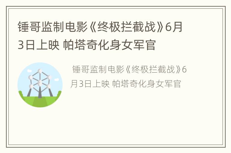 锤哥监制电影《终极拦截战》6月3日上映 帕塔奇化身女军官