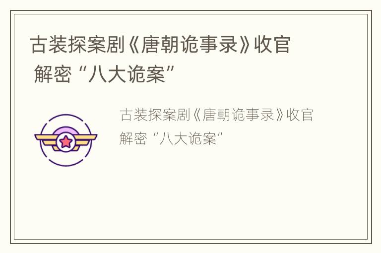 古装探案剧《唐朝诡事录》收官 解密“八大诡案”