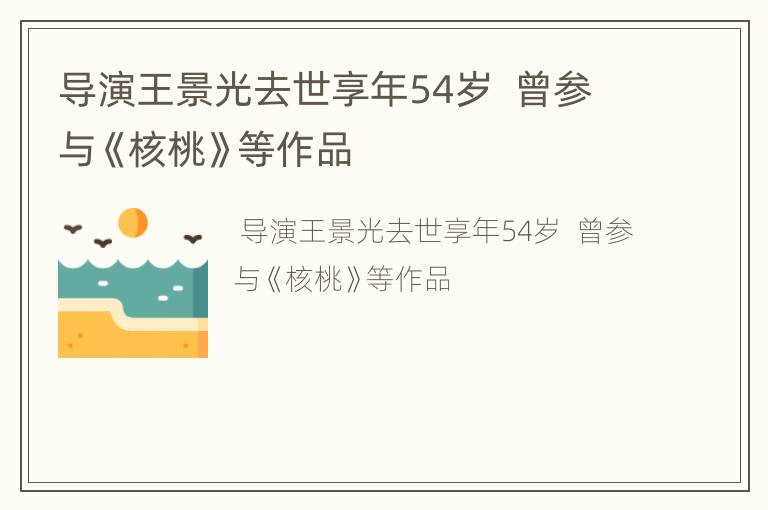 导演王景光去世享年54岁  曾参与《核桃》等作品