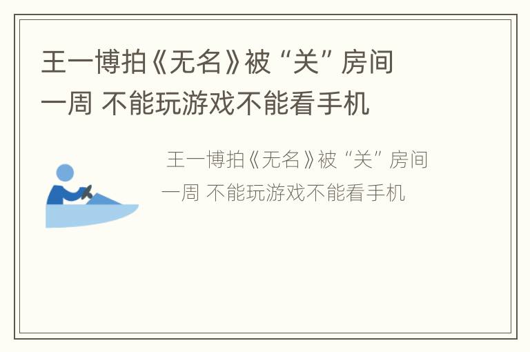 王一博拍《无名》被“关”房间一周 不能玩游戏不能看手机