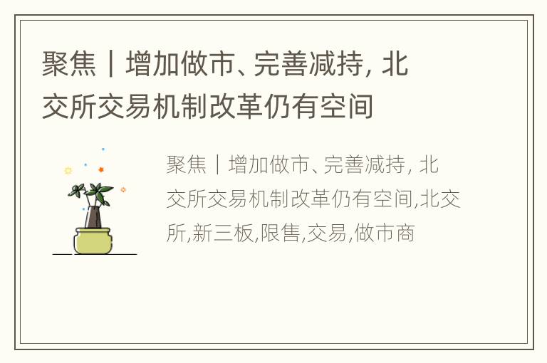 聚焦｜增加做市、完善减持，北交所交易机制改革仍有空间