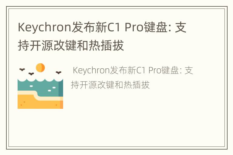 Keychron发布新C1 Pro键盘：支持开源改键和热插拔