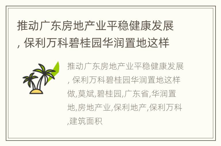 推动广东房地产业平稳健康发展，保利万科碧桂园华润置地这样做
