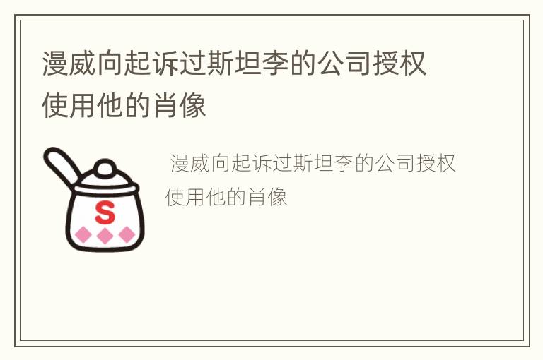 漫威向起诉过斯坦李的公司授权使用他的肖像