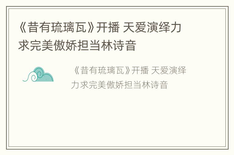 《昔有琉璃瓦》开播 天爱演绎力求完美傲娇担当林诗音