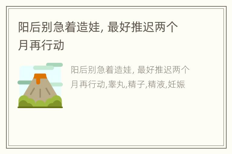 阳后别急着造娃，最好推迟两个月再行动