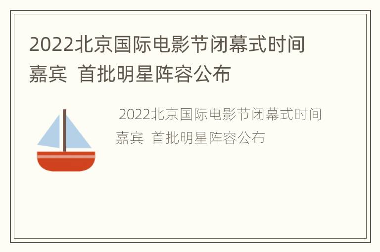 2022北京国际电影节闭幕式时间嘉宾  首批明星阵容公布