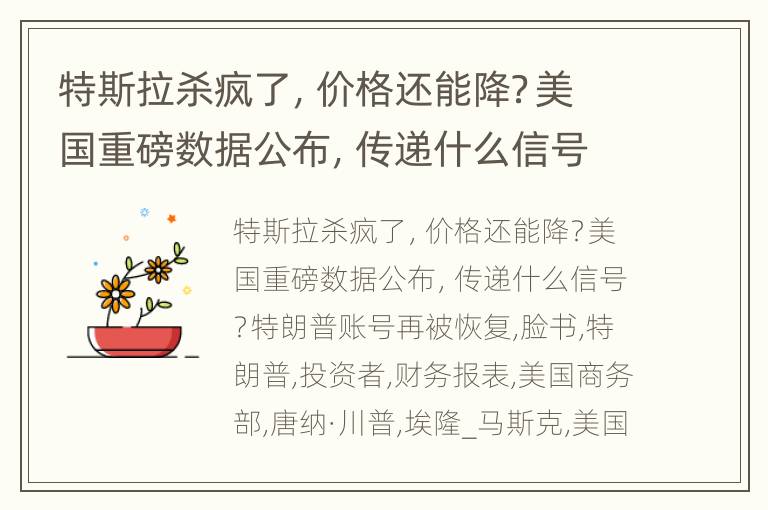 特斯拉杀疯了，价格还能降？美国重磅数据公布，传递什么信号？特朗普账号再被恢复